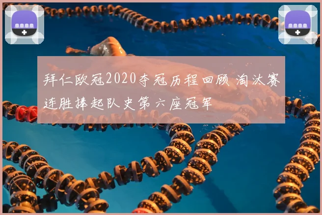 拜仁欧冠2020夺冠历程回顾 淘汰赛连胜捧起队史第六座冠军