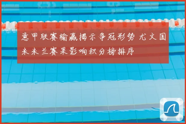 意甲联赛输赢揭示争冠形势 尤文国米米兰赛果影响积分榜排序