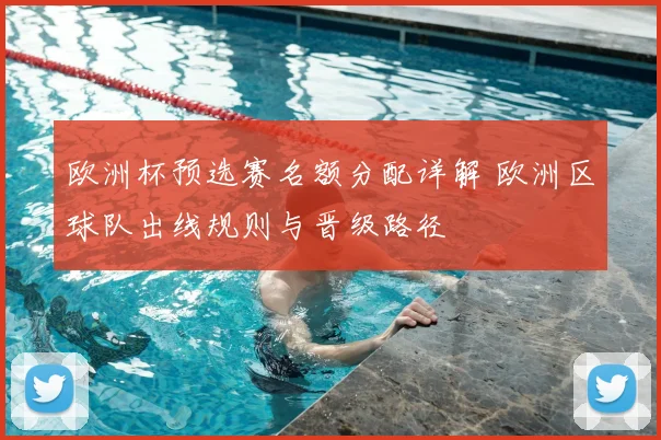 欧洲杯预选赛名额分配详解 欧洲区球队出线规则与晋级路径