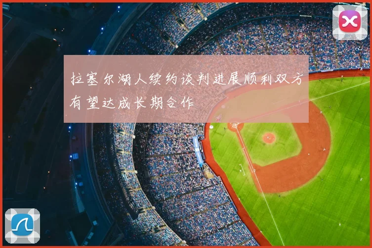 拉塞尔湖人续约谈判进展顺利双方有望达成长期合作
