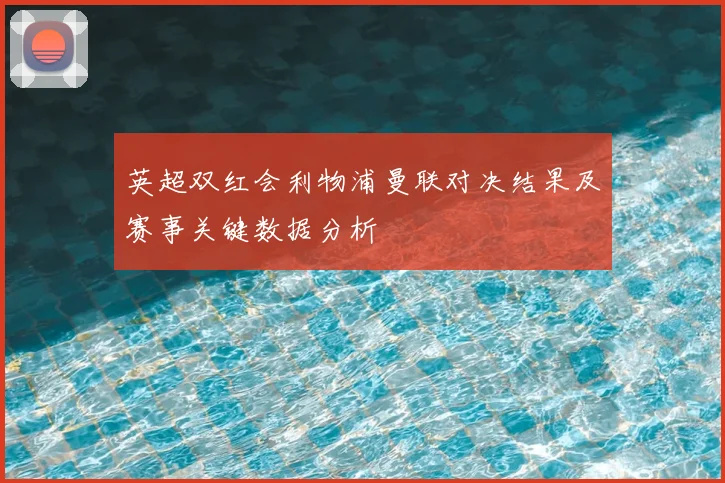 英超双红会利物浦曼联对决结果及赛事关键数据分析