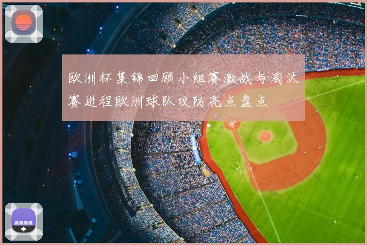 欧洲杯集锦回顾小组赛激战与淘汰赛进程欧洲球队攻防亮点盘点