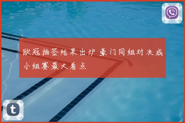 欧冠抽签结果出炉 豪门同组对决成小组赛最大看点