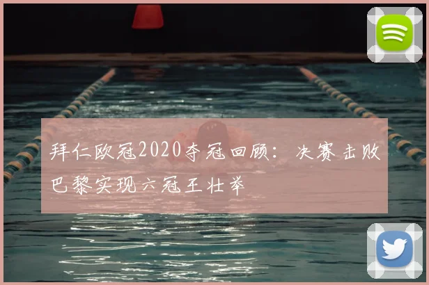 拜仁欧冠2020夺冠回顾：决赛击败巴黎实现六冠王壮举