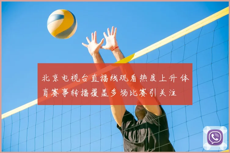 北京电视台直播线观看热度上升 体育赛事转播覆盖多场比赛引关注