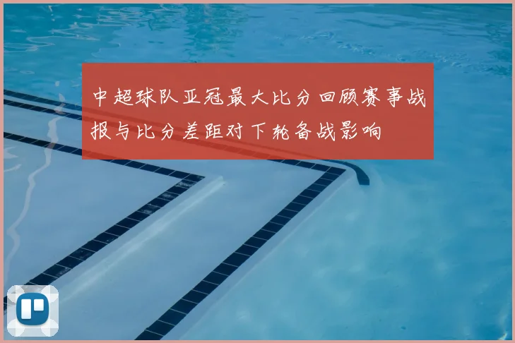 中超球队亚冠最大比分回顾赛事战报与比分差距对下轮备战影响