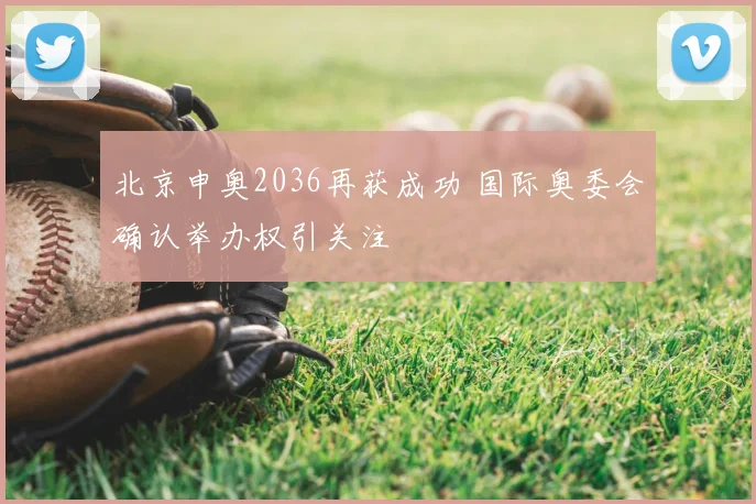 北京申奥2036再获成功 国际奥委会确认举办权引关注