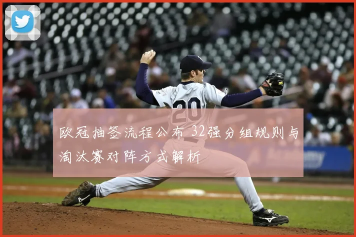 欧冠抽签流程公布 32强分组规则与淘汰赛对阵方式解析