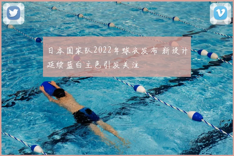 日本国家队2022年球衣发布 新设计延续蓝白主色引发关注