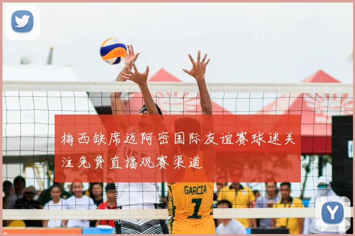 梅西缺席迈阿密国际友谊赛球迷关注免费直播观赛渠道