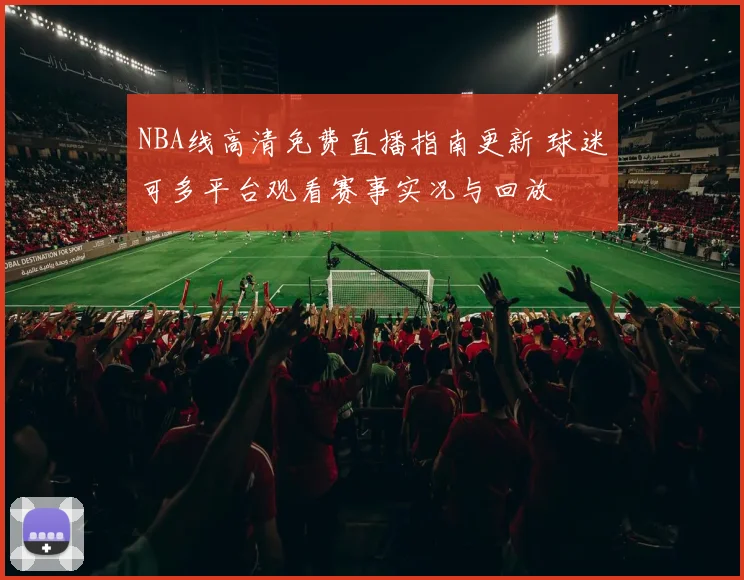 NBA线高清免费直播指南更新 球迷可多平台观看赛事实况与回放