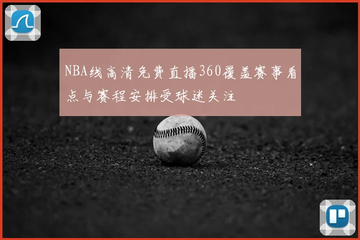 NBA线高清免费直播360覆盖赛事看点与赛程安排受球迷关注