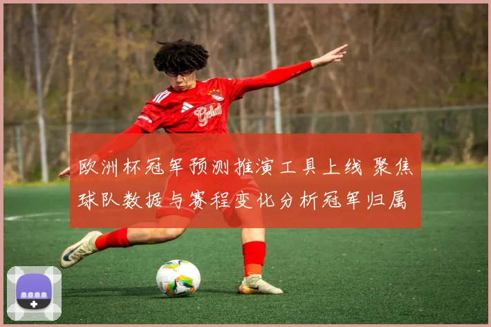 欧洲杯冠军预测推演工具上线 聚焦球队数据与赛程变化分析冠军归属
