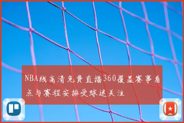 NBA线高清免费直播360覆盖赛事看点与赛程安排受球迷关注