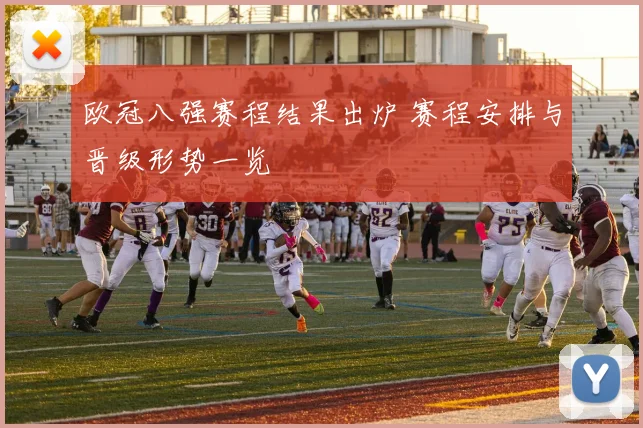欧冠八强赛程结果出炉 赛程安排与晋级形势一览