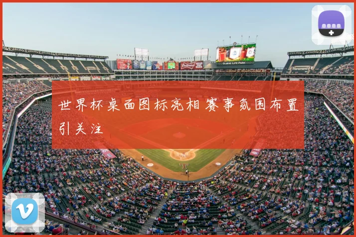 世界杯桌面图标亮相 赛事氛围布置引关注