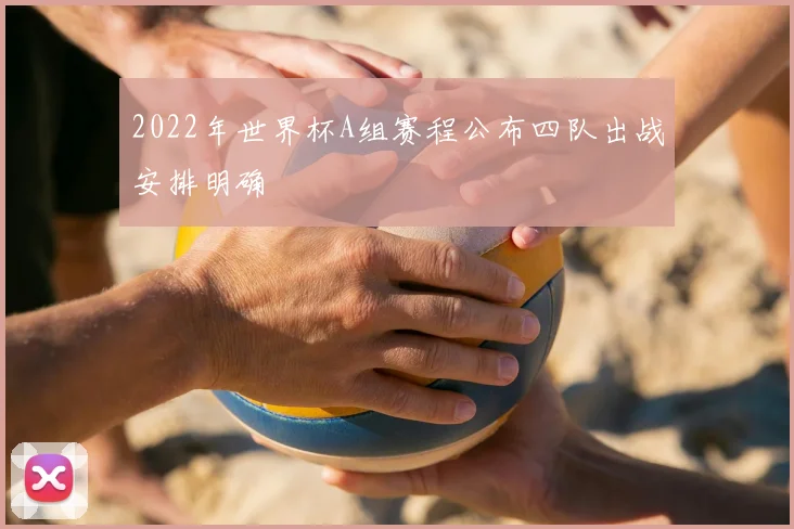 2022年世界杯A组赛程公布四队出战安排明确
