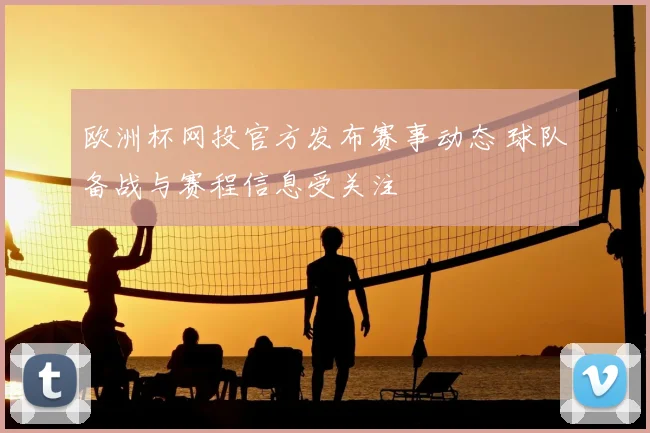 欧洲杯网投官方发布赛事动态 球队备战与赛程信息受关注