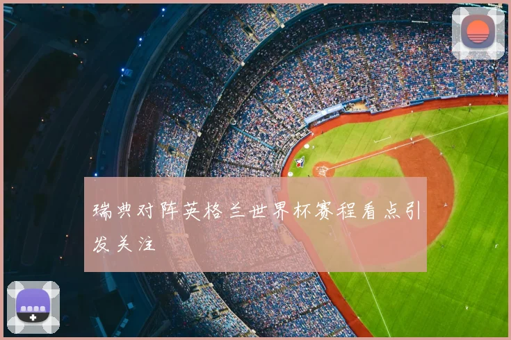 瑞典对阵英格兰世界杯赛程看点引发关注
