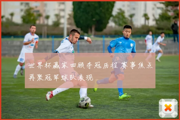 世界杯赢家回顾夺冠历程 赛事焦点再聚冠军球队表现