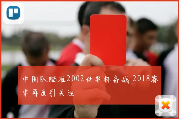 中国队瞄准2002世界杯备战 2018赛季再度引关注