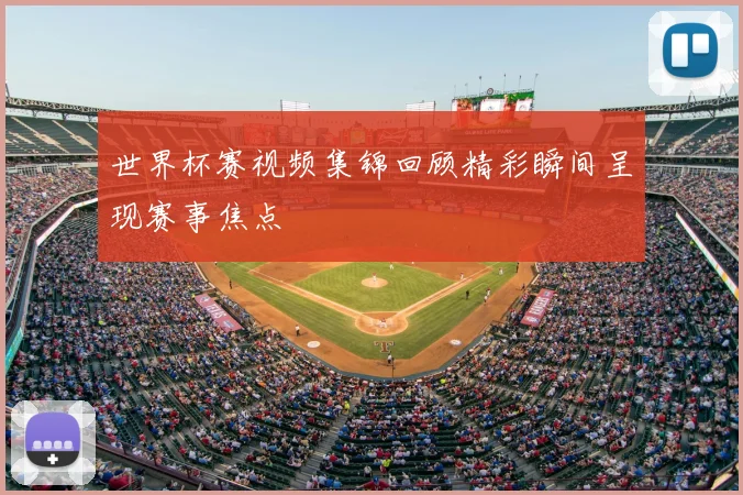 世界杯赛视频集锦回顾精彩瞬间呈现赛事焦点
