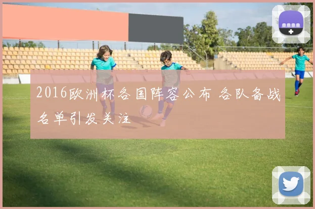 2016欧洲杯各国阵容公布 各队备战名单引发关注